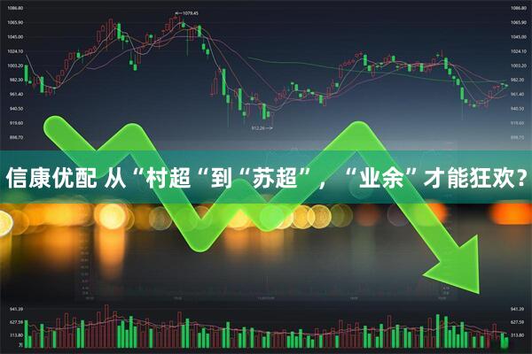 信康优配 从“村超“到“苏超”，“业余”才能狂欢？