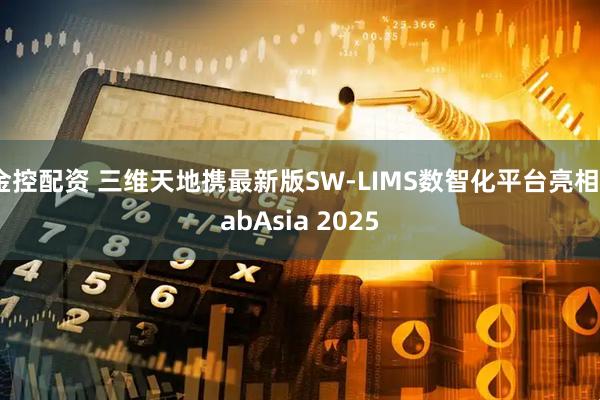 金控配资 三维天地携最新版SW-LIMS数智化平台亮相LabAsia 2025