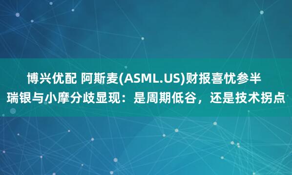 博兴优配 阿斯麦(ASML.US)财报喜忧参半 瑞银与小摩分歧显现：是周期低谷，还是技术拐点